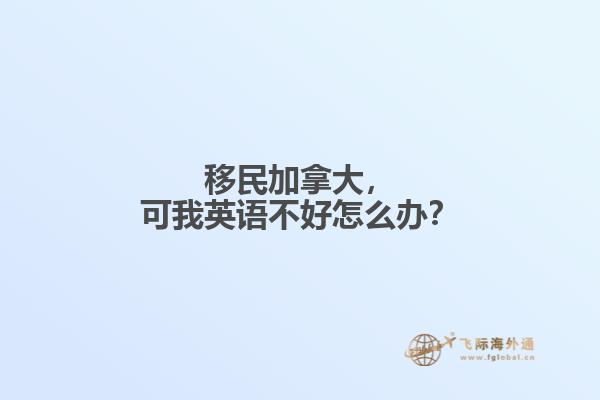 移民加拿大，可我英語不好怎么辦？