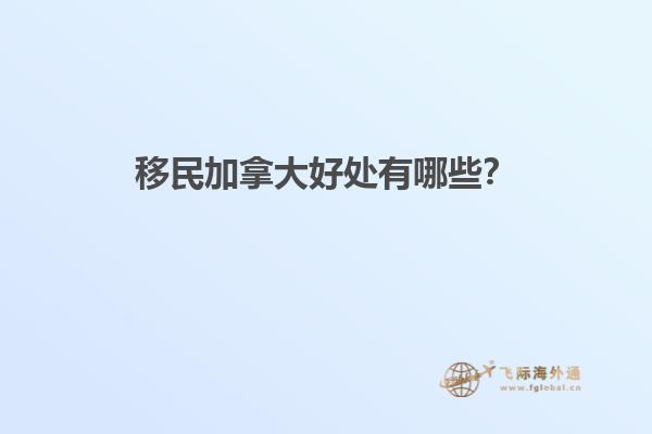 移民加拿大好處有哪些？