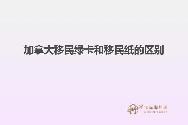 加拿大移民綠卡和移民紙的區別