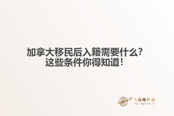 加拿大移民后入籍需要什么？這些條件你得知道！