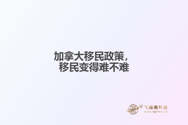 加拿大移民政策，移民變得難不難
