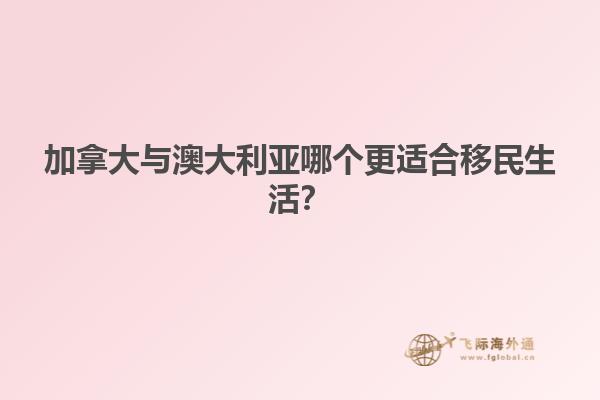 加拿大與澳大利亞哪個更適合移民生活？