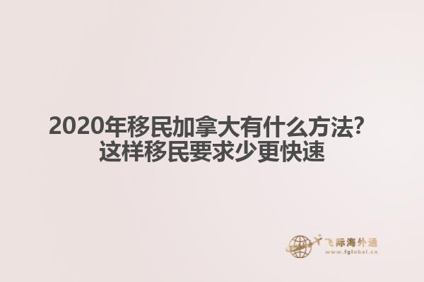 2020年移民加拿大有什么方法？這樣移民要求少更快速