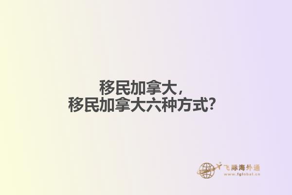 移民加拿大，移民加拿大六種方式？