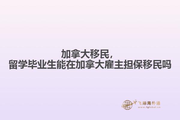 加拿大移民，留學畢業生能在加拿大雇主擔保移民嗎