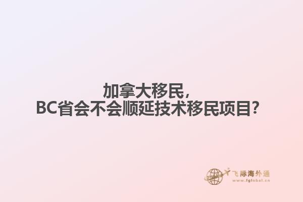 加拿大移民，BC省會不會順延技術移民項目？