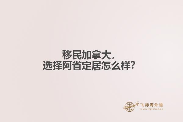 移民加拿大，選擇阿省定居怎么樣？