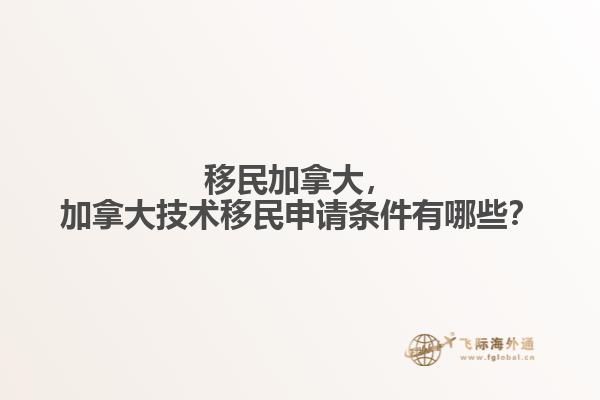 移民加拿大，加拿大技術移民申請條件有哪些？
