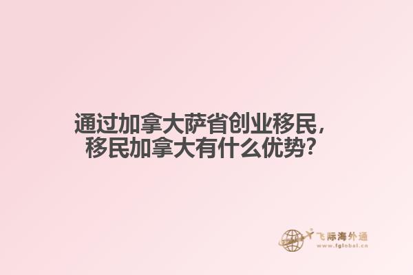 通過加拿大薩省創業移民，移民加拿大有什么優勢？