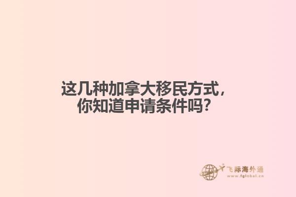 這幾種加拿大移民方式，你知道申請條件嗎？