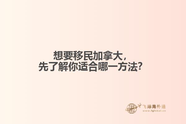 想要移民加拿大，先了解你適合哪一方法？