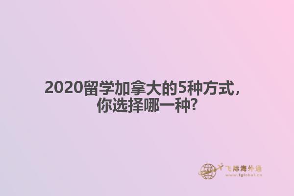 2020留學加拿大的5種方式，你選擇哪一種?