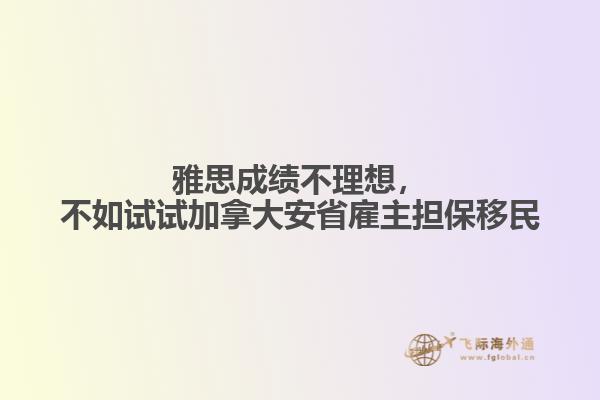 雅思成績不理想，不如試試加拿大安省雇主擔保移民