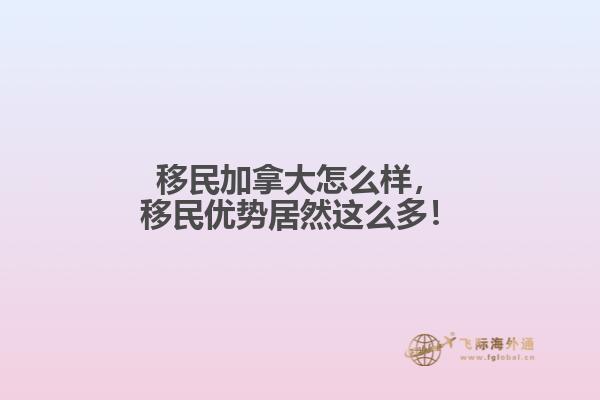 移民加拿大怎么樣，移民優勢居然這么多！