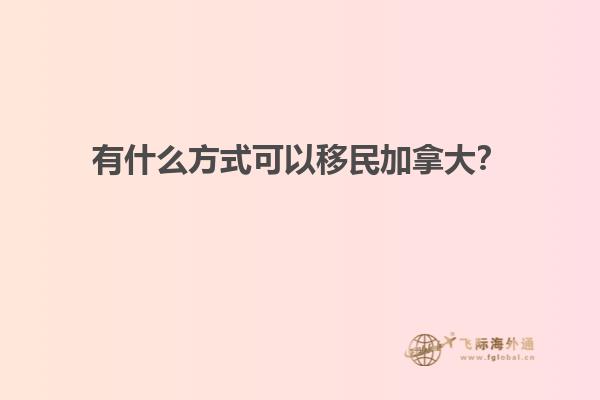 有什么方式可以移民加拿大？