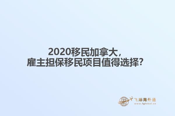 2020移民加拿大，雇主擔保移民項目值得選擇？