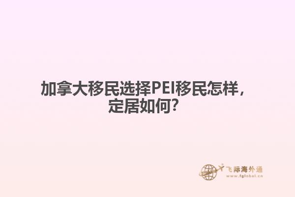 加拿大移民選擇PEI移民怎樣，定居如何？