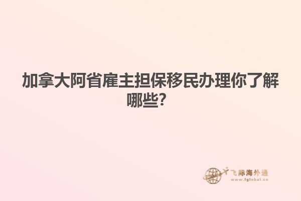 加拿大阿省雇主擔保移民辦理你了解哪些？
