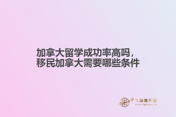 加拿大留學成功率高嗎，移民加拿大需要哪些條件