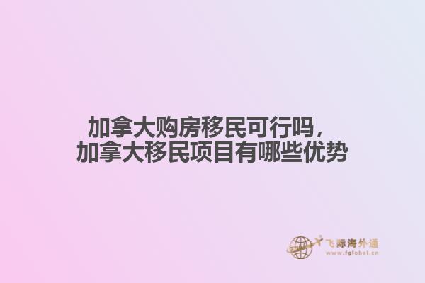 加拿大購房移民可行嗎，加拿大移民項目有哪些優勢