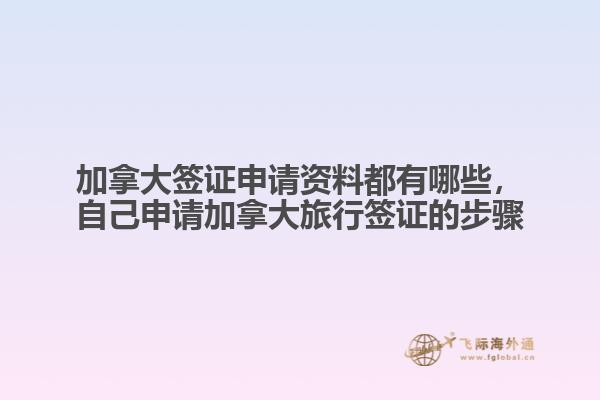 加拿大簽證申請資料都有哪些，自己申請加拿大旅行簽證的步驟