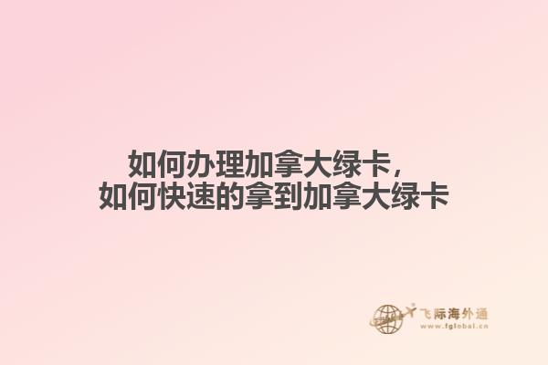 如何辦理加拿大綠卡，如何快速的拿到加拿大綠卡