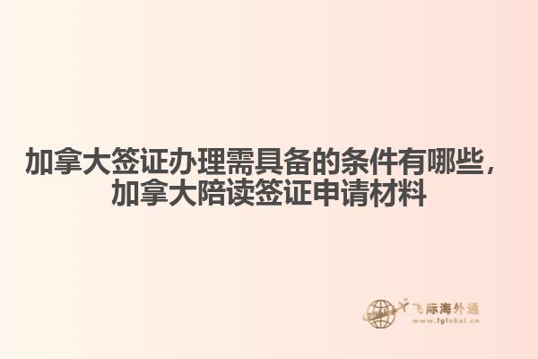 加拿大簽證辦理需具備的條件有哪些，加拿大陪讀簽證申請材料