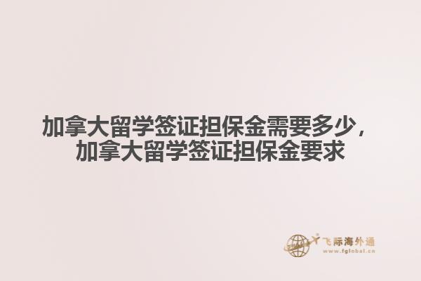 加拿大留學簽證擔保金需要多少，加拿大留學簽證擔保金要求