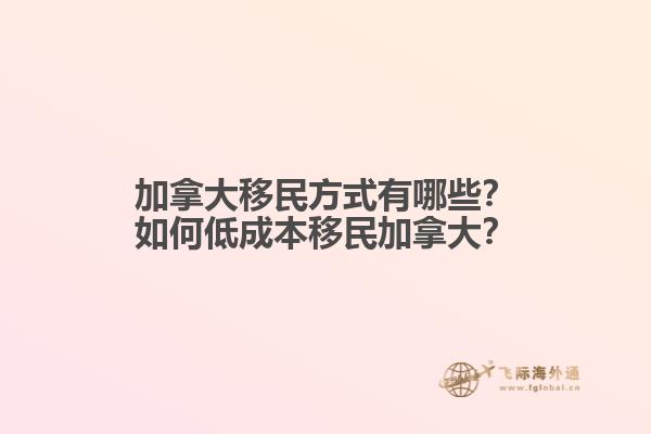加拿大移民方式有哪些？如何低成本移民加拿大？