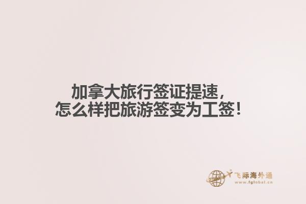 加拿大旅行簽證提速，怎么樣把旅游簽變為工簽！