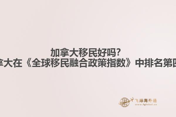 加拿大移民好嗎？加拿大在《全球移民融合政策指數》中排名第四！