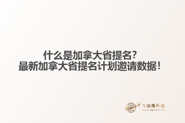 什么是加拿大省提名？最新加拿大省提名計劃邀請數據！