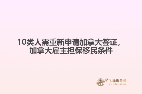 10類人需重新申請加拿大簽證，加拿大雇主擔保移民條件