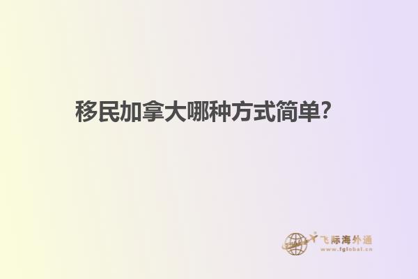 移民加拿大哪種方式簡單？