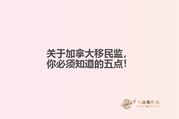 關于加拿大移民監，你必須知道的五點！