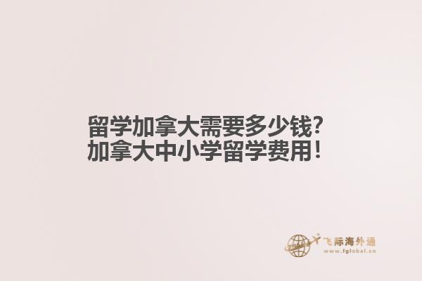 留學加拿大需要多少錢？加拿大中小學留學費用！
