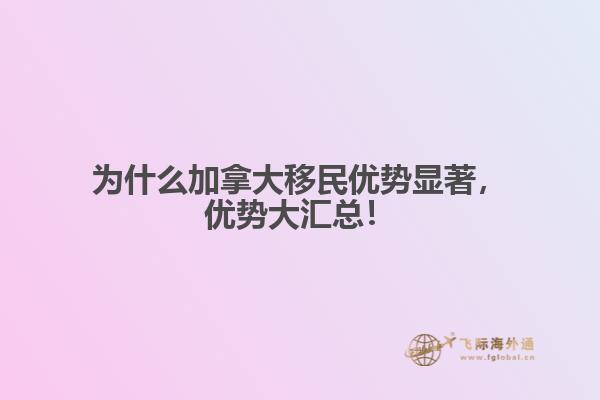 為什么加拿大移民優勢顯著，優勢大匯總！