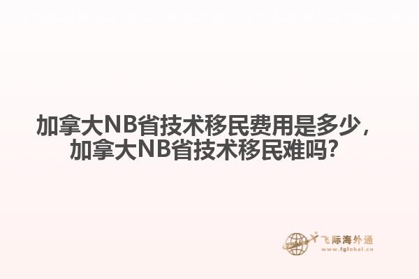 加拿大NB省技術移民費用是多少，加拿大NB省技術移民難嗎？