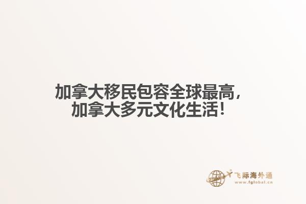 加拿大移民包容全球最高，加拿大多元文化生活！