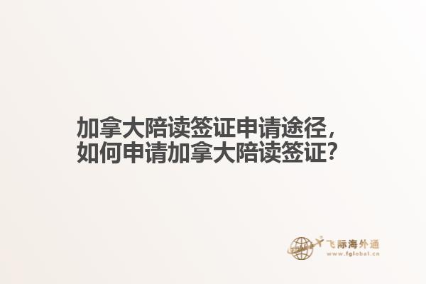 加拿大陪讀簽證申請途徑，如何申請加拿大陪讀簽證？