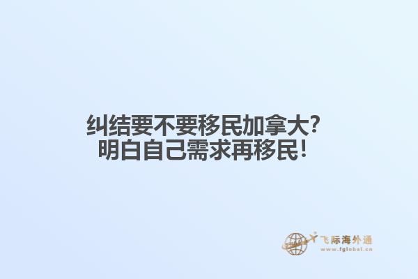 糾結要不要移民加拿大？明白自己需求再移民！