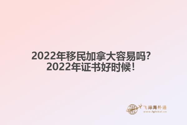 2022年移民加拿大容易嗎？2022年證書好時候！