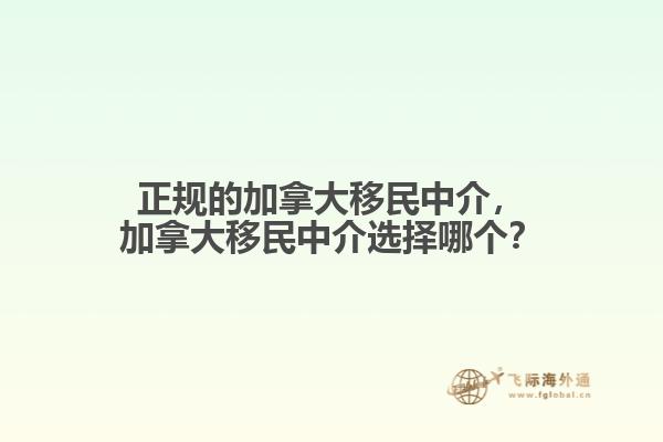 正規的加拿大移民中介，加拿大移民中介選擇哪個？