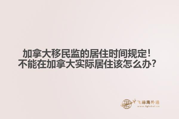 加拿大移民監的居住時間規定！不能在加拿大實際居住該怎么辦？