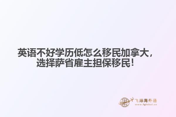 英語不好學歷低怎么移民加拿大，選擇薩省雇主擔保移民！