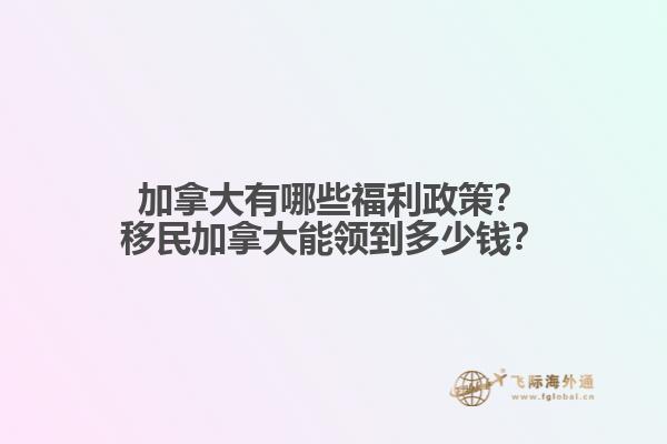 加拿大有哪些福利政策？移民加拿大能領到多少錢？