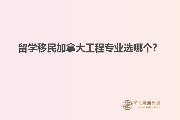 留學移民加拿大工程專業選哪個？