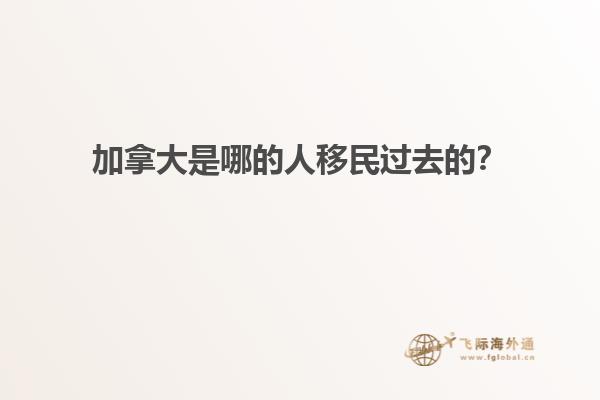 加拿大是哪的人移民過去的