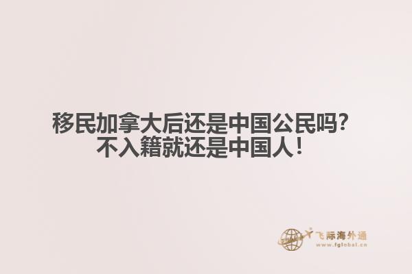 移民加拿大后還是中國公民嗎？不入籍就還是中國人！