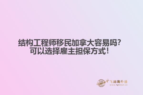 結構工程師移民加拿大容易嗎？可以選擇雇主擔保方式！